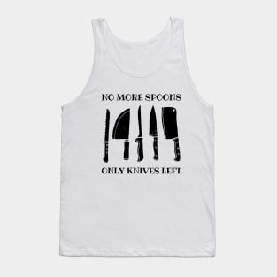 No More Spoons, Only Knives Left Tank Top